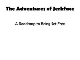 The Adventures of Jerkface A Roadmap to Being Set Free 