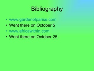 Bibliography www.gardenofparise.com Went there on October 5 www.africawithin.com Went there on October 25 