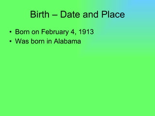 Birth – Date and Place Born on February 4, 1913 Was born in Alabama  
