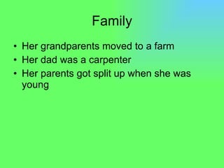Family Her grandparents moved to a farm Her dad was a carpenter Her parents got split up when she was young 