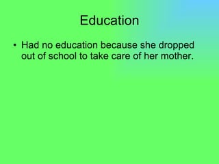 Education Had no education because she dropped out of school to take care of her mother. 