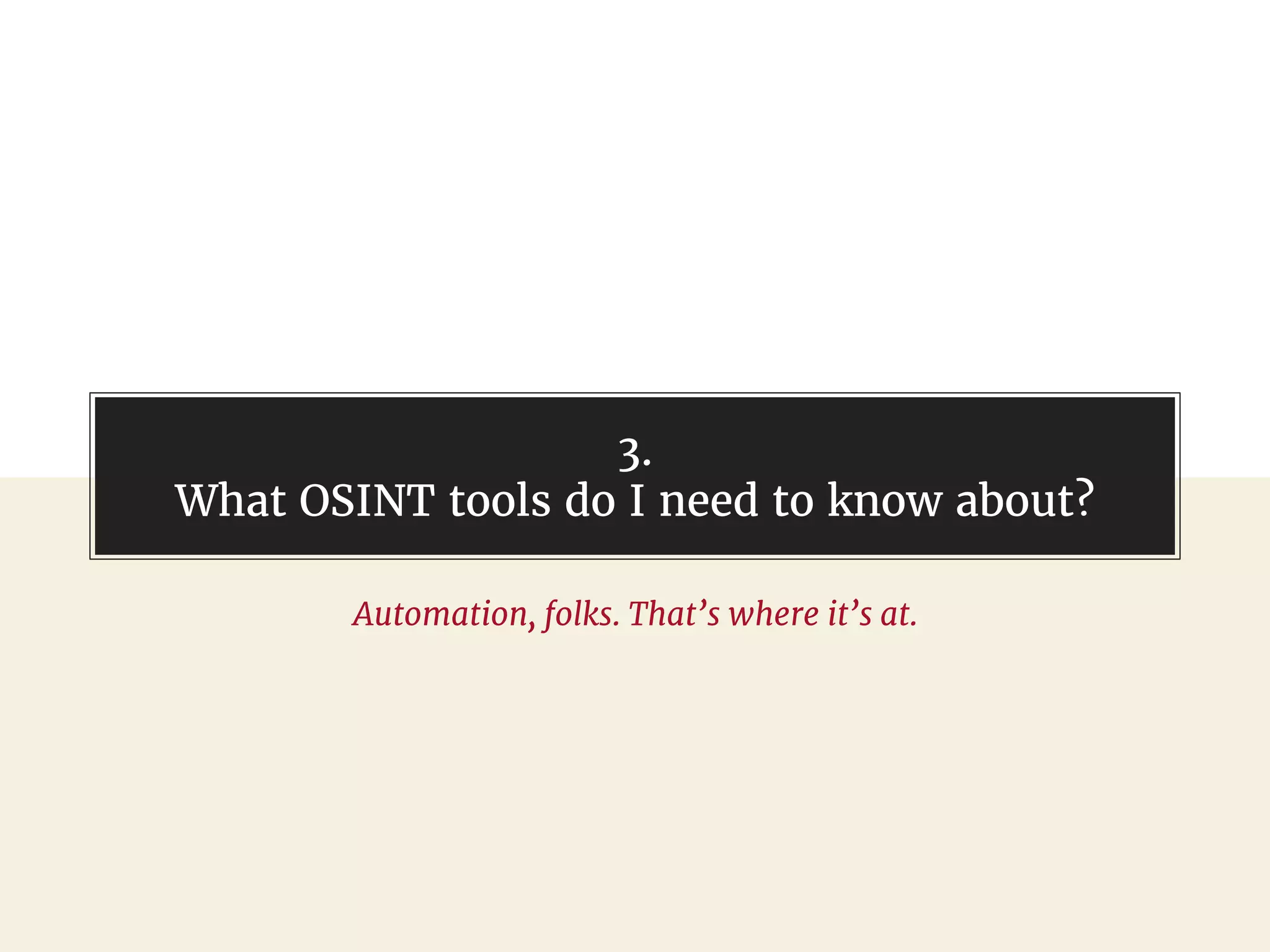 3.
What OSINT tools do I need to know about?
Automation, folks. That’s where it’s at.
 