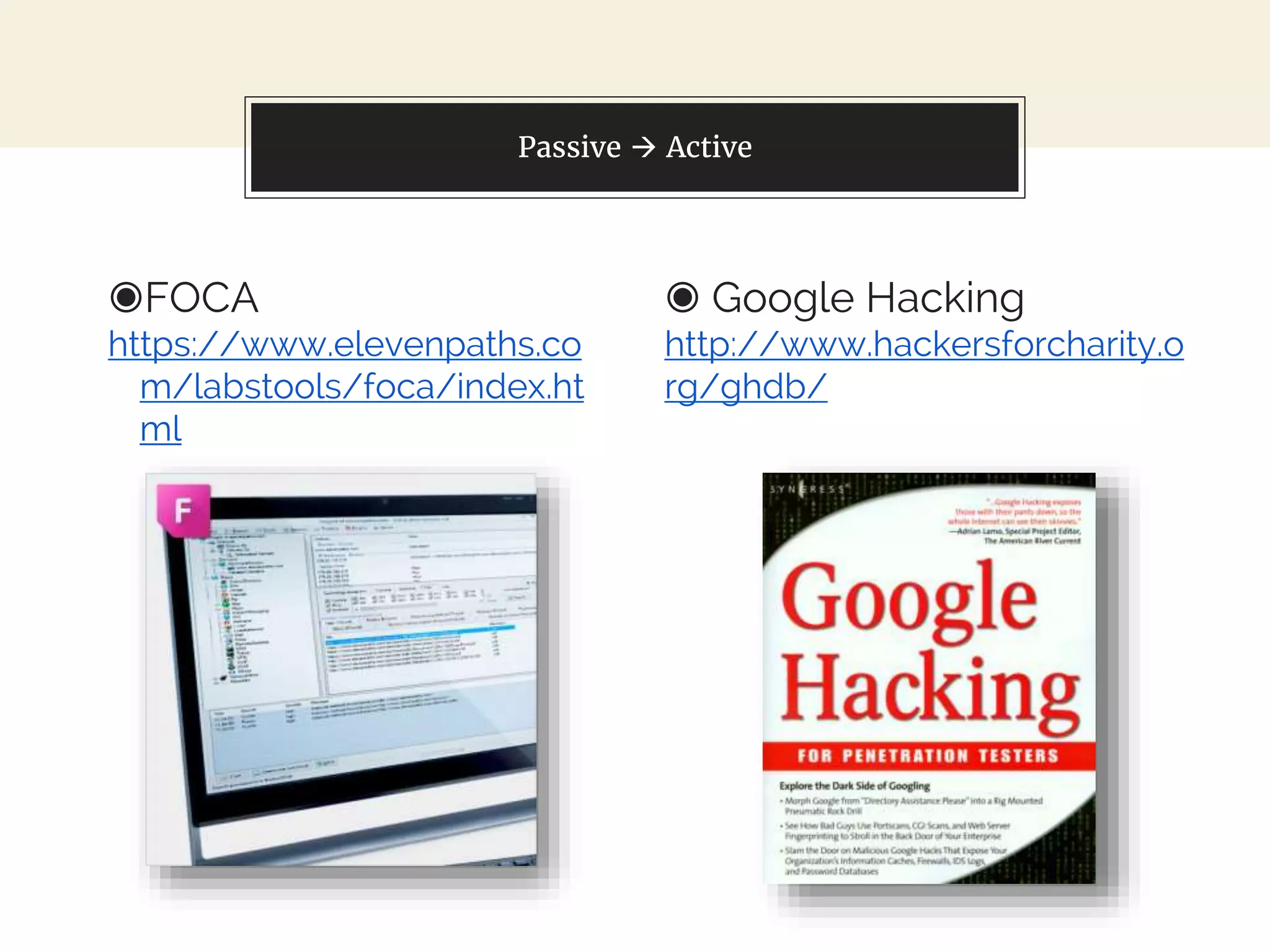 ◉FOCA
https://www.elevenpaths.co
m/labstools/foca/index.ht
ml
◉ Google Hacking
http://www.hackersforcharity.o
rg/ghdb/
Passive  Active
 