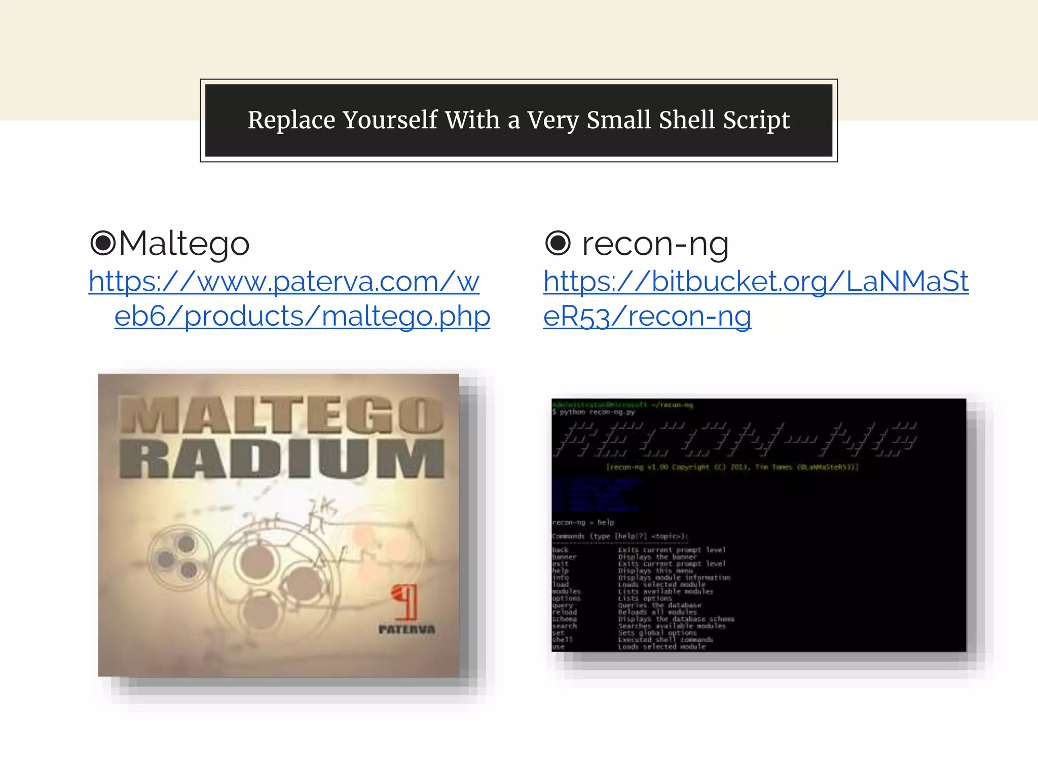 ◉Maltego
https://www.paterva.com/w
eb6/products/maltego.php
◉ recon-ng
https://bitbucket.org/LaNMaSt
eR53/recon-ng
Replace Yourself With a Very Small Shell Script
 