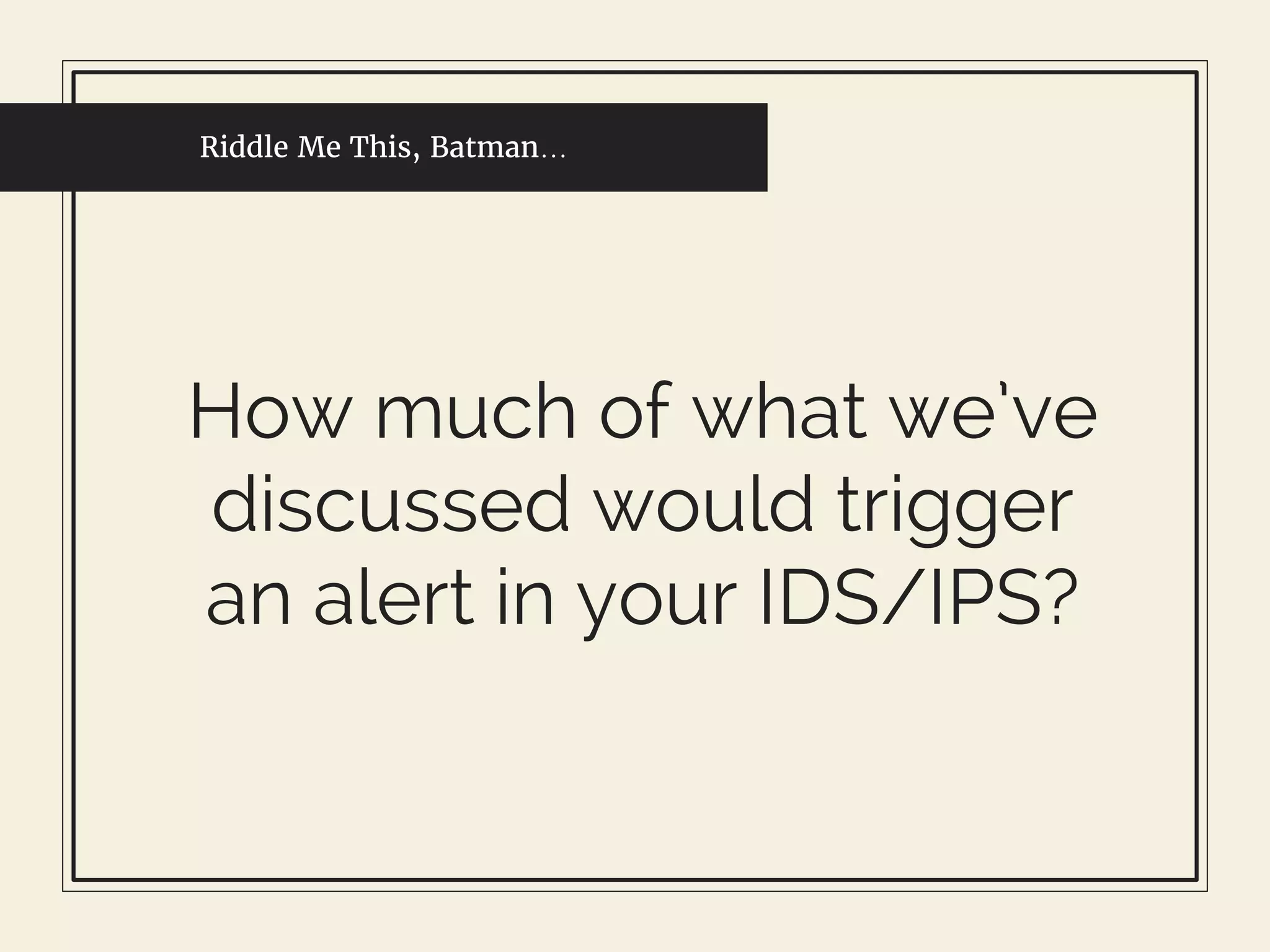 Riddle Me This, Batman…
How much of what we’ve
discussed would trigger
an alert in your IDS/IPS?
 