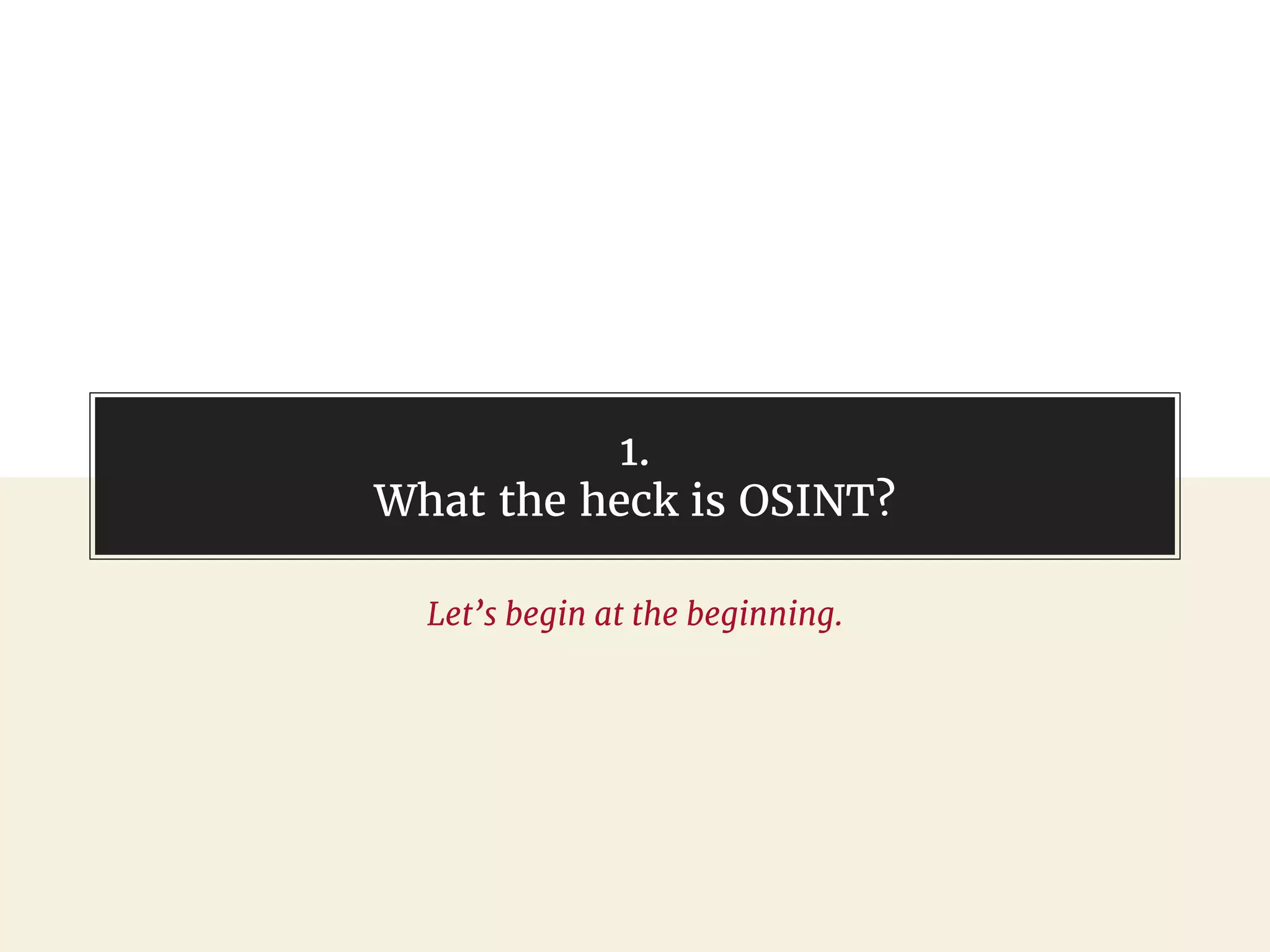 1.
What the heck is OSINT?
Let’s begin at the beginning.
 