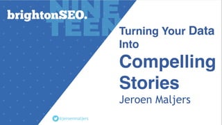 Turning Your Data
Into
Compelling
Stories
Jeroen Maljers
@jeroenmaljers
 