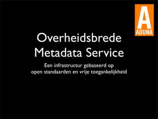 Overheidsbrede
 Metadata Service
     Een infrastructur gebaseerd op
open standaarden en vrije toegankelijkheid