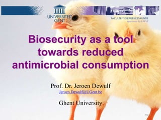 Biosecurity as a tool
towards reduced
antimicrobial consumption
Prof. Dr. Jeroen Dewulf
Jeroen.Dewulf@UGent.be
Ghent University
pag. 1
 