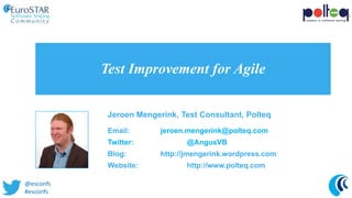Test Improvement for Agile
Jeroen Mengerink, Test Consultant, Polteq
Email: jeroen.mengerink@polteq.com
Twitter: @AngusVB
Blog: http://jmengerink.wordpress.com
Website: http://www.polteq.com
@esconfs
#esconfs
 