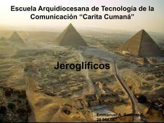 Jeroglíficos
Emmanuel A. Ramirez T
20.064.087
Escuela Arquidiocesana de Tecnología de la
Comunicación “Carita Cumaná”
 