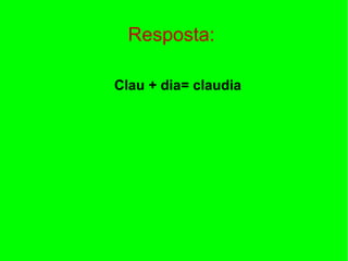 Resposta:
Clau + dia= claudia

 