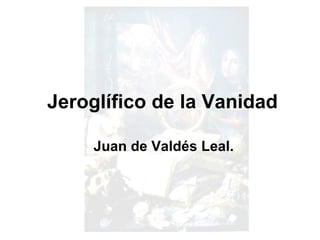 Jeroglífico de la Vanidad Juan de Valdés Leal. 