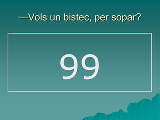 —Vols un bistec, per sopar?




        99
 