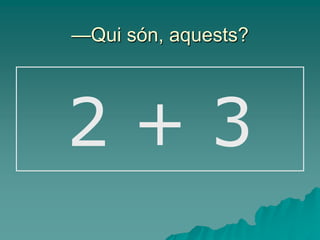 —Qui són, aquests?




2+3
 