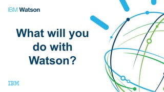 What will you
do with
Watson?
 