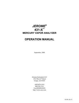 SS-086, Rev D
JEROME®
431-X™
MERCURY VAPOR ANALYZER
OPERATION MANUAL
September, 2000
Arizona Instrument LLC
1912 West 4th
Street
Tempe, AZ 85281
(602)470-1414
800-528-7411
Fax(480)804-0656
http://www.azic.com
 