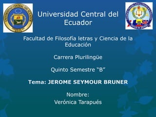Universidad Central del
Ecuador
Facultad de Filosofía letras y Ciencia de la
Educación
Carrera Plurilingüe
Quinto Semestre “B”
Nombre:
Verónica Tarapués
 