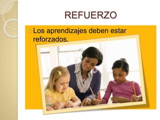 REFUERZO
Los aprendizajes deben estar
reforzados.
 