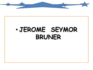 • JEROME SEYMOR 
BRUNER 
 