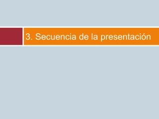 3. Secuencia de la presentación
 
