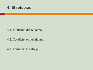 4. El refuerzo




4.1. Momento del refuerzo

4.2. Condiciones del alumno

4.3. Forma de la entrega
 