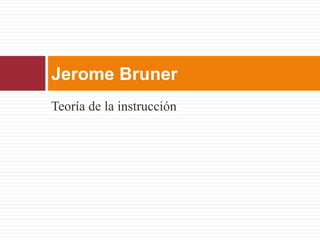 Jerome Bruner
Teoría de la instrucción
 