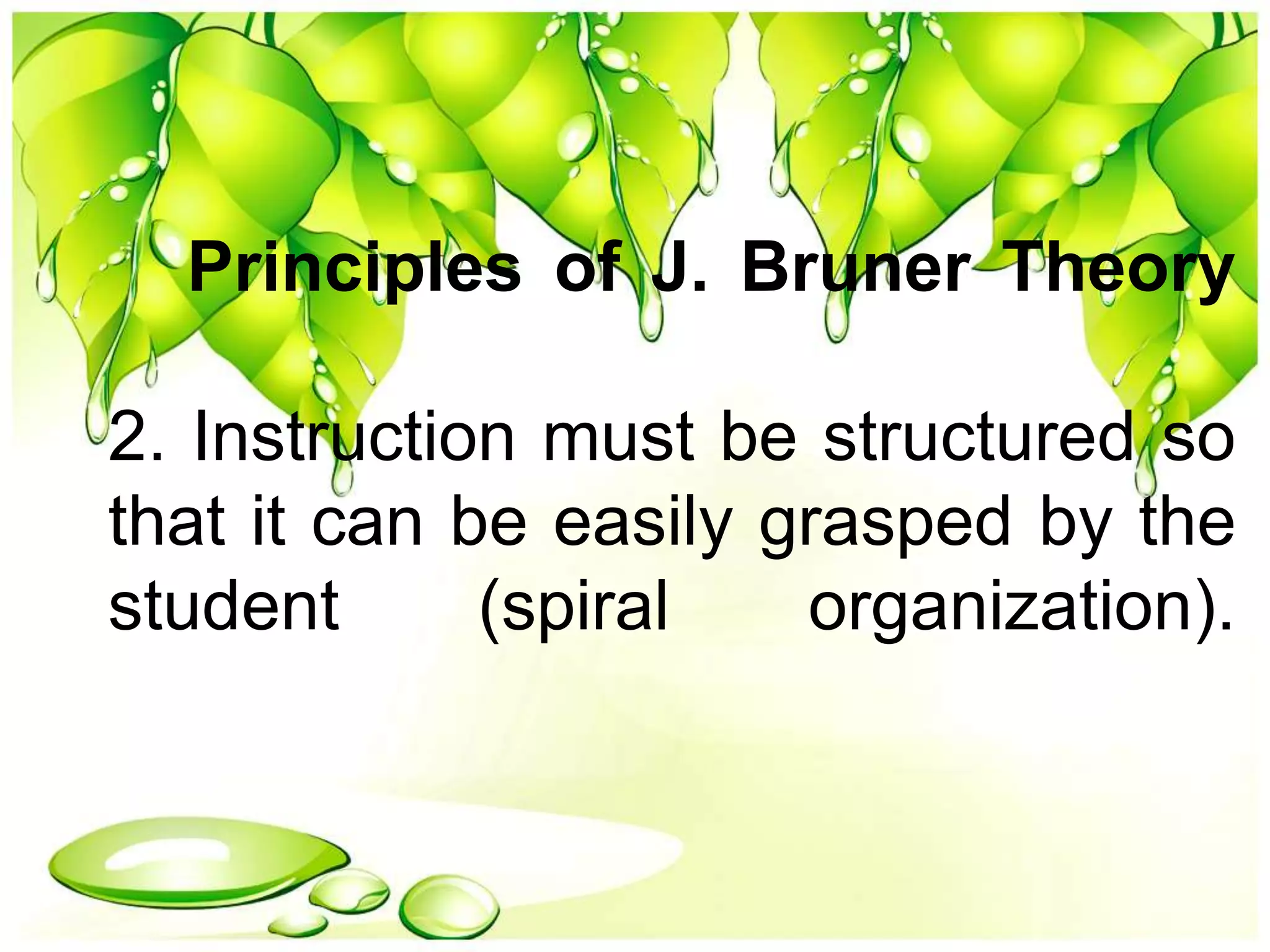 Principles of J. Bruner Theory
2. Instruction must be structured so
that it can be easily grasped by the
student (spiral organization).
 