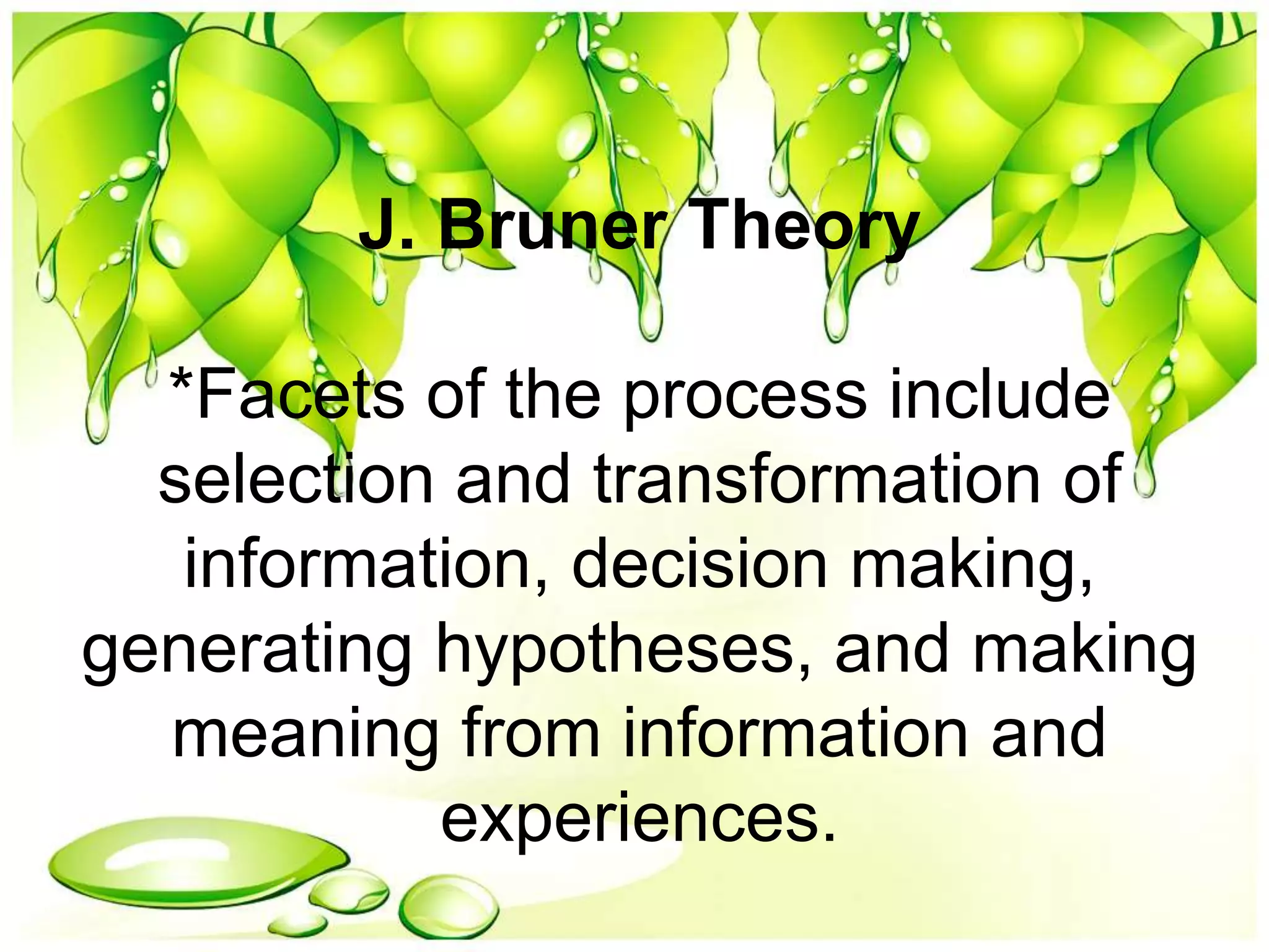 J. Bruner Theory
*Facets of the process include
selection and transformation of
information, decision making,
generating hypotheses, and making
meaning from information and
experiences.
 