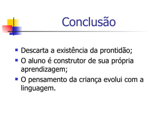 Conclusão Descarta a existência da prontidão; O aluno é construtor de sua própria aprendizagem; O pensamento da criança evolui com a linguagem. 