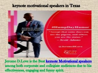 keynote motivational speakers in Texas
Jerome D.Love is the Best keynote Motivational speakers
among both corporate and collegiate audiences due to his
effectiveness, engaging and funny spirit.
 