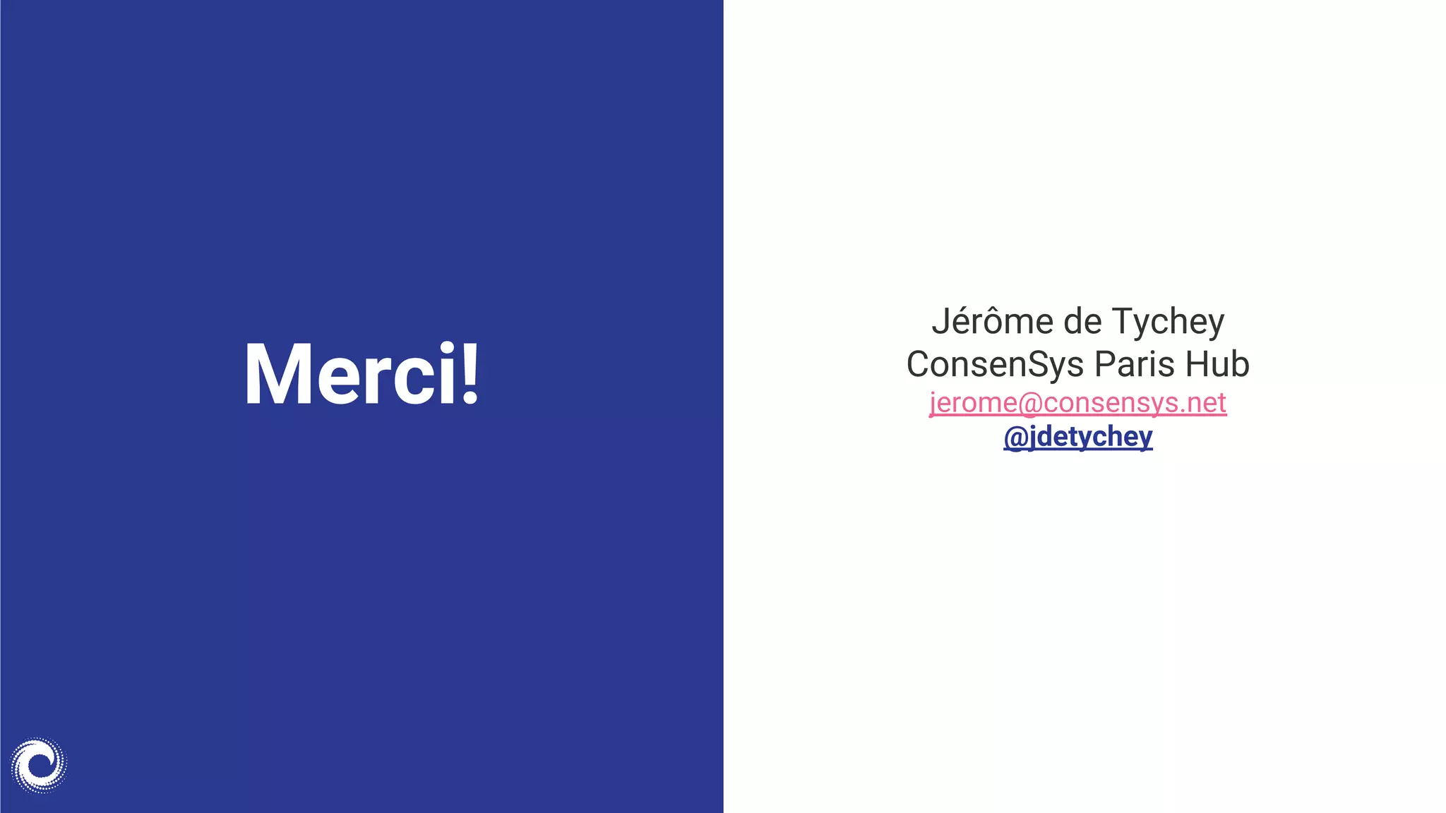 Jérôme de Tychey
ConsenSys Paris Hub
jerome@consensys.net
@jdetychey
Merci!
 