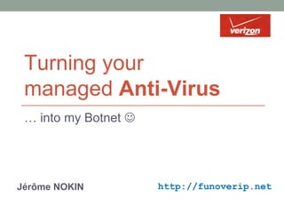 Turning your
managed Anti-Virus
… into my Botnet J
Jérôme NOKIN http://funoverip.net
 