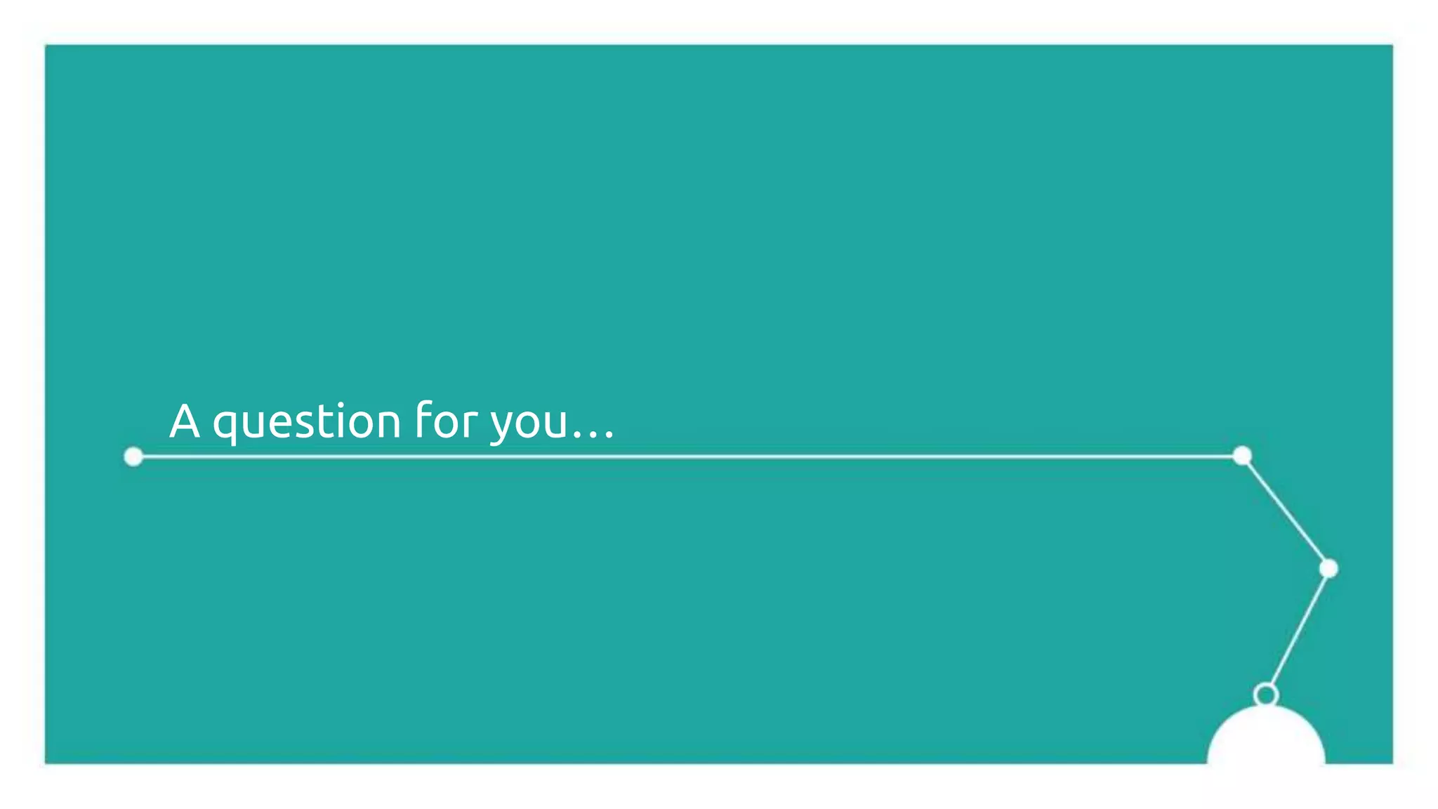 A question for you…
 