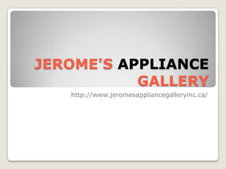 JEROME'S APPLIANCE
           GALLERY
   http://www.jeromesappliancegalleryinc.ca/
 