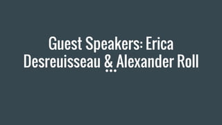 Guest Speakers: Erica
Desreuisseau & Alexander Roll
 
