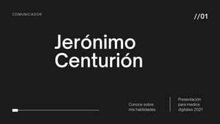 Jerónimo
Centurión
COMUNICADOR
Conoce sobre
mis habilidades
Presentación
para medios
digitales 2021
//01
 