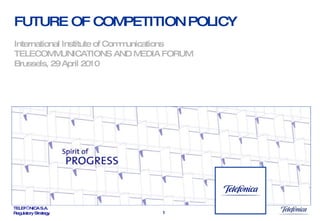 FUTURE OF COMPETITION POLICY International Institute of Communications TELECOMMUNICATIONS AND MEDIA FORUM Brussels, 29 April 2010 