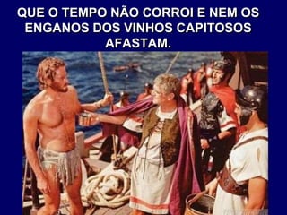 QUE O TEMPO NÃO CORROI E NEM OS
ENGANOS DOS VINHOS CAPITOSOS
AFASTAM.
 