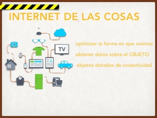 INTERNET DE LAS COSAS
objetos dotados de conectividad
obtener datos sobre el OBJETO
optimizar la forma en que vivimos
 