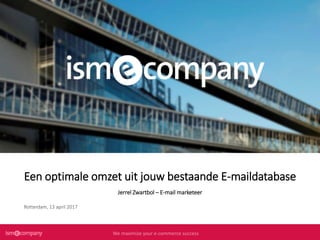 We maximize your e-commerce successWe maximize your e-commerce successWe maximize your e-commerce successWe maximize your e-commerce success
Een optimale omzet uit jouw bestaande E-maildatabase
Jerrel Zwartbol – E-mail marketeer
Rotterdam, 13 april 2017
 