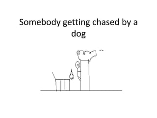 Somebody getting chased by a
           dog
 