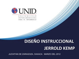 DISEÑO INSTRUCCIONAL
                      JERROLD KEMP
JUCHITAN DE ZARAGOZA, OAXACA MARZO DEL 2012
 