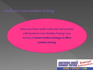 Have your home made cooler and more private 
with Southern Cross Window Tinting’s new 
services in home window tintingand office 
window tinting. 
 