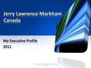 Jerry Lawrence Markham
Canada

My Executive Profile
2011

Jerry Lawrence Markham - Marketing
Profile

 