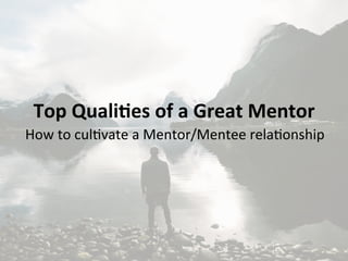 Top	
  Quali*es	
  of	
  a	
  Great	
  Mentor	
  
How	
  to	
  cul)vate	
  a	
  Mentor/Mentee	
  rela)onship	
  
 