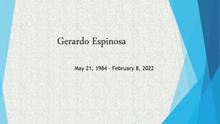 Gerardo Espinosa
May 21, 1984 – February 8, 2022
 