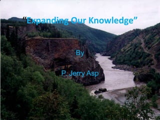 “Expanding Our Knowledge”


            By

        P. Jerry Asp
 