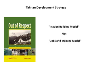 Tahltan Development Strategy




                "Nation Building Model“

                         Not

                "Jobs and Training Model"
 