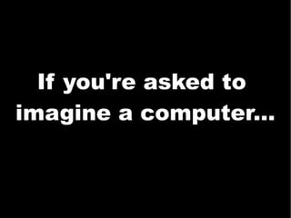 If you're asked to
imagine a computer...
 